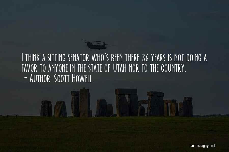 Scott Howell Quotes: I Think A Sitting Senator Who's Been There 36 Years Is Not Doing A Favor To Anyone In The State