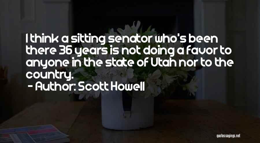 Scott Howell Quotes: I Think A Sitting Senator Who's Been There 36 Years Is Not Doing A Favor To Anyone In The State