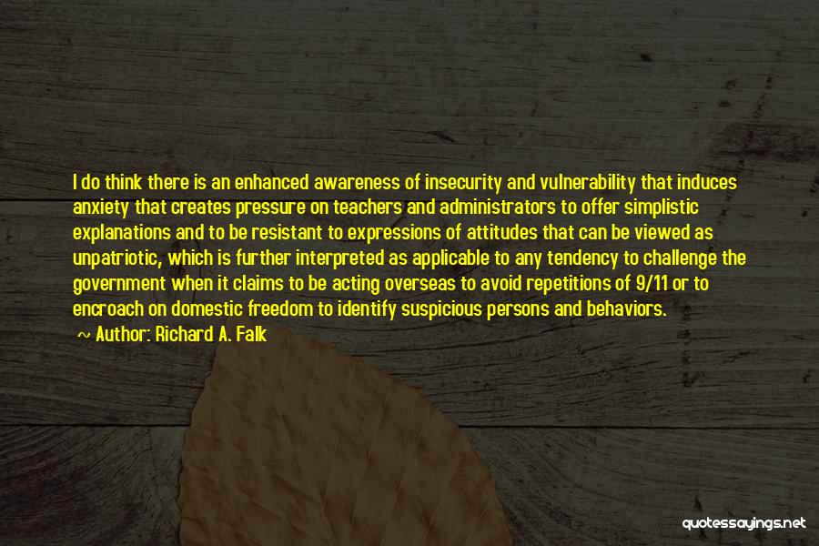 Richard A. Falk Quotes: I Do Think There Is An Enhanced Awareness Of Insecurity And Vulnerability That Induces Anxiety That Creates Pressure On Teachers