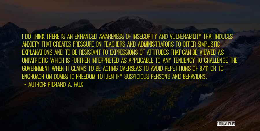 Richard A. Falk Quotes: I Do Think There Is An Enhanced Awareness Of Insecurity And Vulnerability That Induces Anxiety That Creates Pressure On Teachers