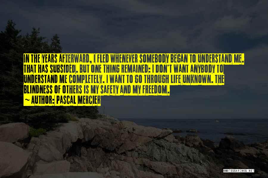 Pascal Mercier Quotes: In The Years Afterward, I Fled Whenever Somebody Began To Understand Me. That Has Subsided. But One Thing Remained: I