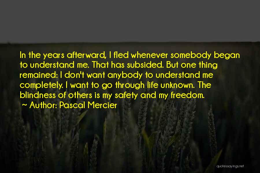 Pascal Mercier Quotes: In The Years Afterward, I Fled Whenever Somebody Began To Understand Me. That Has Subsided. But One Thing Remained: I