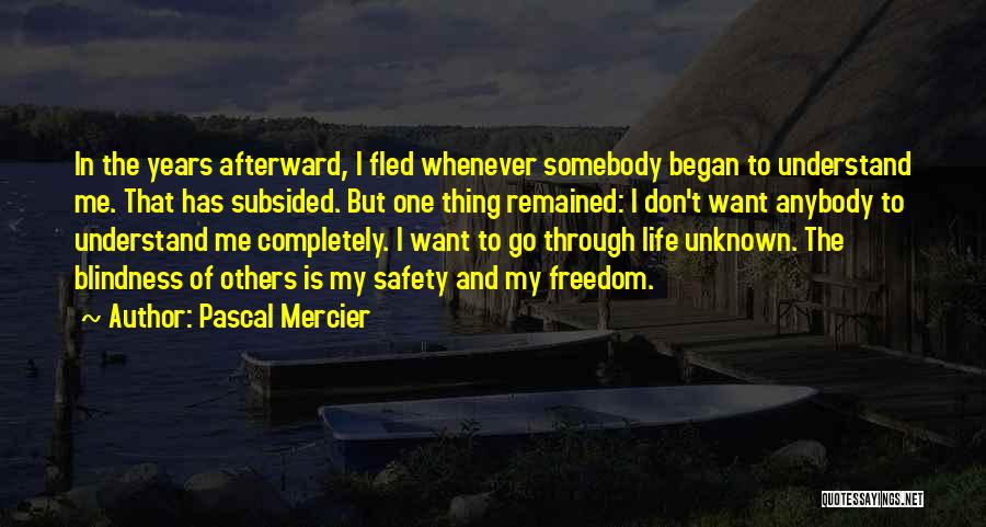 Pascal Mercier Quotes: In The Years Afterward, I Fled Whenever Somebody Began To Understand Me. That Has Subsided. But One Thing Remained: I