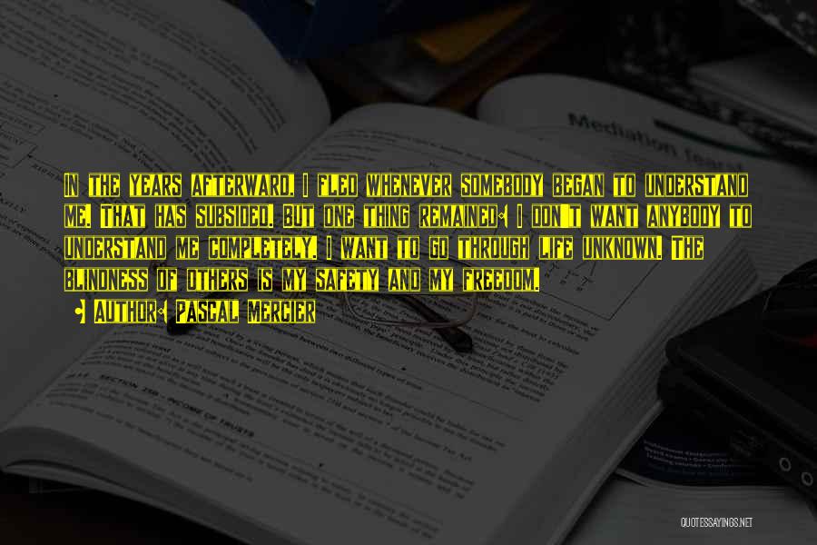 Pascal Mercier Quotes: In The Years Afterward, I Fled Whenever Somebody Began To Understand Me. That Has Subsided. But One Thing Remained: I