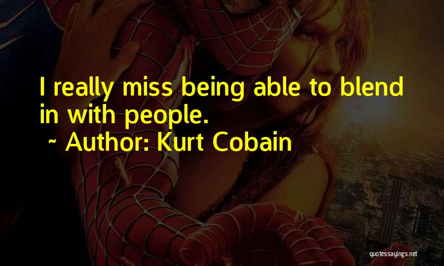 Kurt Cobain Quotes: I Really Miss Being Able To Blend In With People.