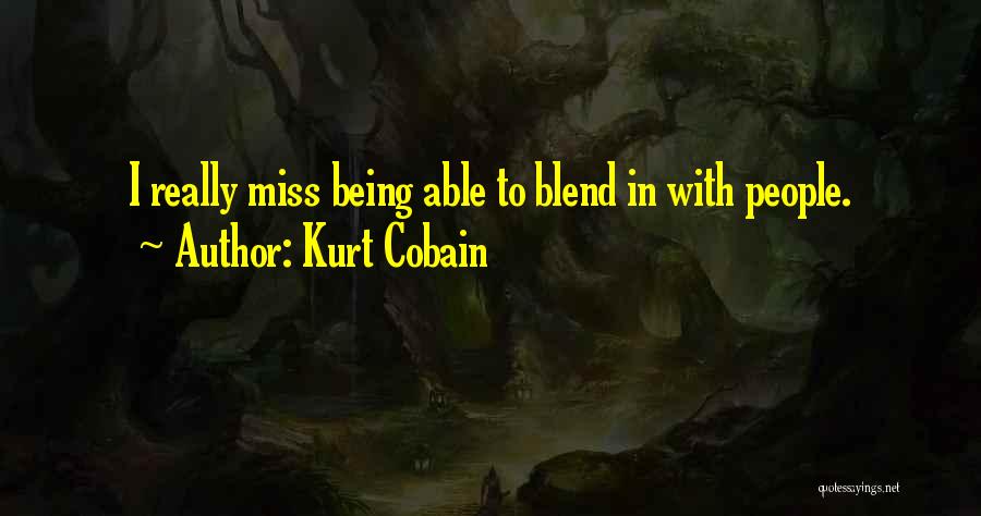 Kurt Cobain Quotes: I Really Miss Being Able To Blend In With People.