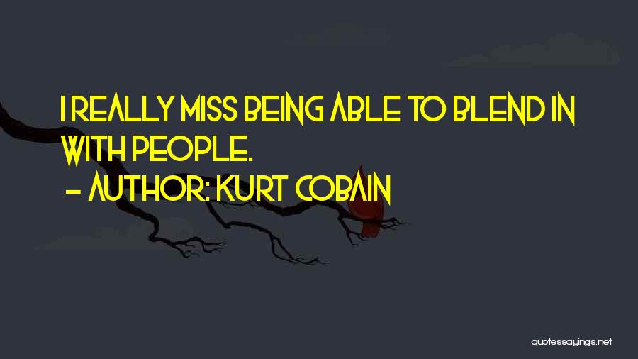 Kurt Cobain Quotes: I Really Miss Being Able To Blend In With People.
