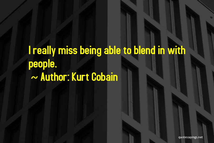Kurt Cobain Quotes: I Really Miss Being Able To Blend In With People.