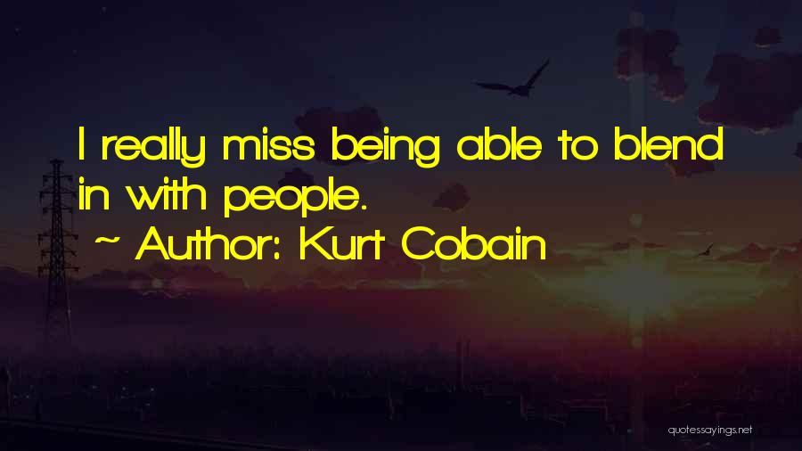Kurt Cobain Quotes: I Really Miss Being Able To Blend In With People.