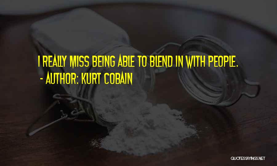 Kurt Cobain Quotes: I Really Miss Being Able To Blend In With People.