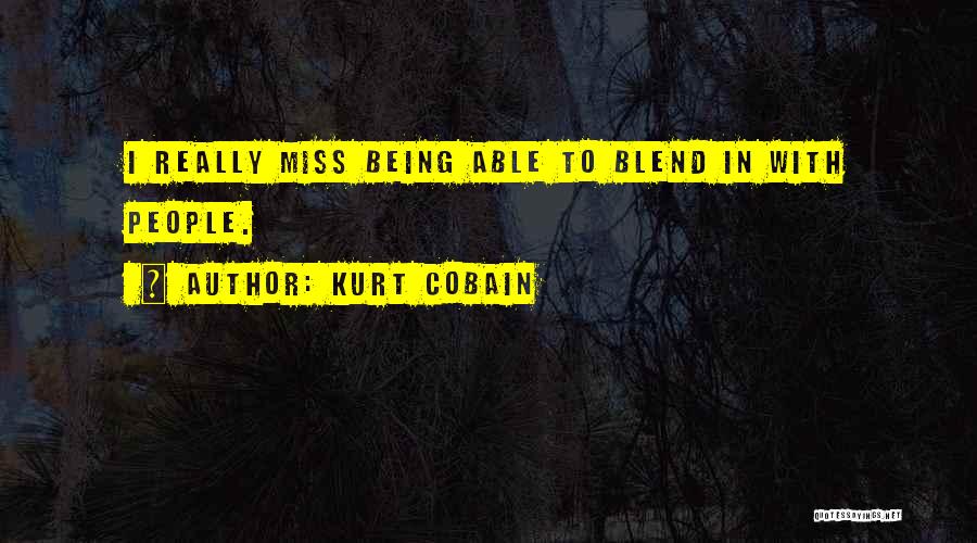 Kurt Cobain Quotes: I Really Miss Being Able To Blend In With People.