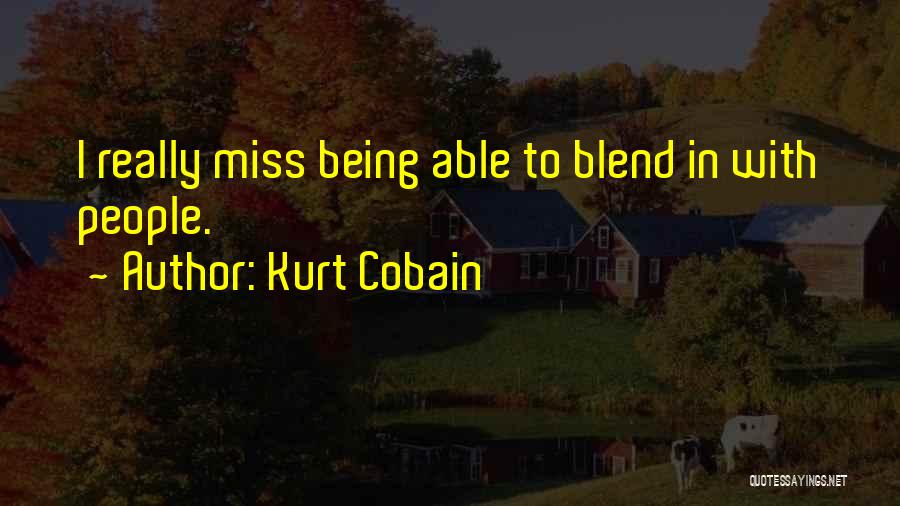 Kurt Cobain Quotes: I Really Miss Being Able To Blend In With People.