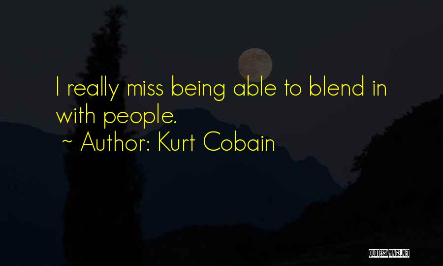 Kurt Cobain Quotes: I Really Miss Being Able To Blend In With People.