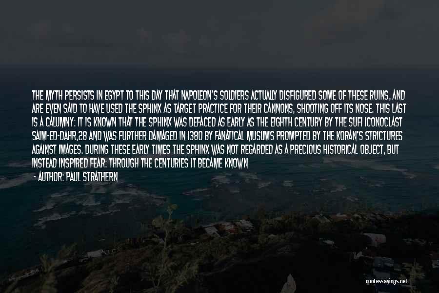 Paul Strathern Quotes: The Myth Persists In Egypt To This Day That Napoleon's Soldiers Actually Disfigured Some Of These Ruins, And Are Even