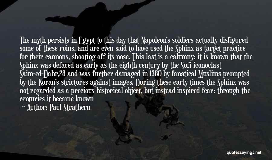 Paul Strathern Quotes: The Myth Persists In Egypt To This Day That Napoleon's Soldiers Actually Disfigured Some Of These Ruins, And Are Even