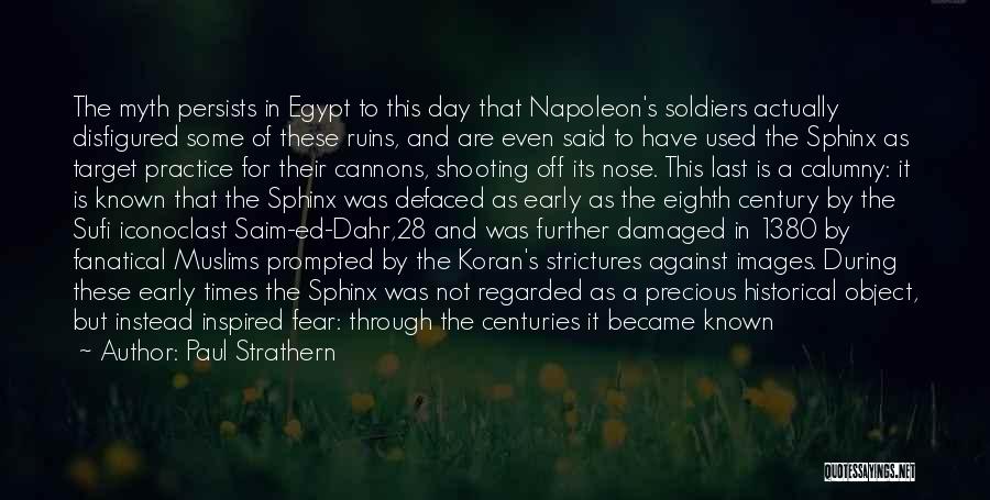 Paul Strathern Quotes: The Myth Persists In Egypt To This Day That Napoleon's Soldiers Actually Disfigured Some Of These Ruins, And Are Even