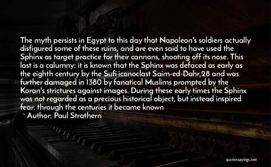 Paul Strathern Quotes: The Myth Persists In Egypt To This Day That Napoleon's Soldiers Actually Disfigured Some Of These Ruins, And Are Even