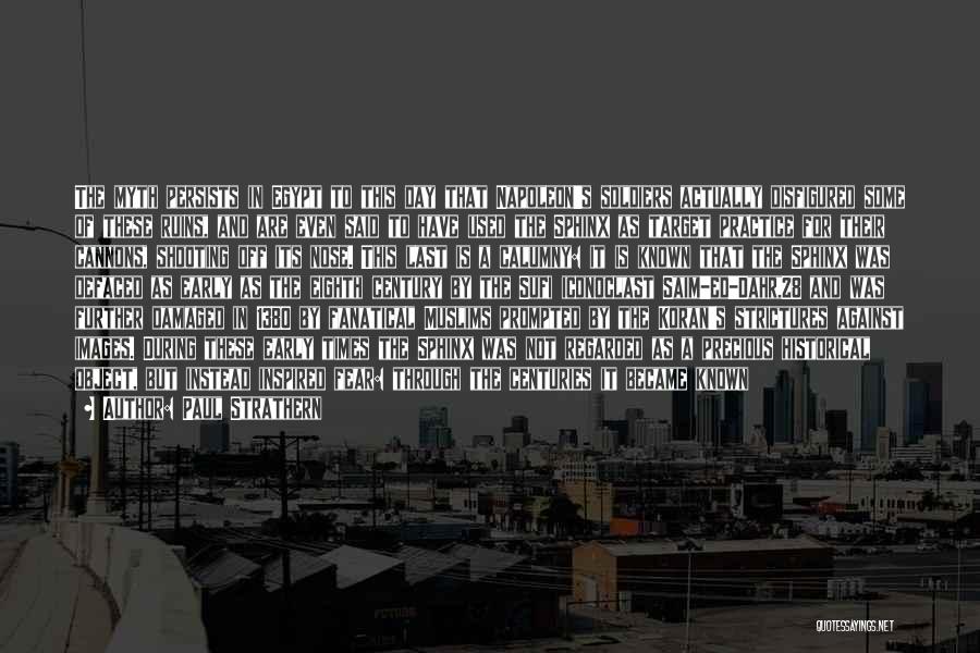 Paul Strathern Quotes: The Myth Persists In Egypt To This Day That Napoleon's Soldiers Actually Disfigured Some Of These Ruins, And Are Even
