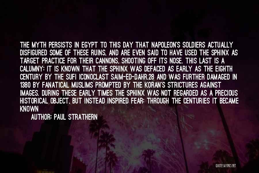 Paul Strathern Quotes: The Myth Persists In Egypt To This Day That Napoleon's Soldiers Actually Disfigured Some Of These Ruins, And Are Even