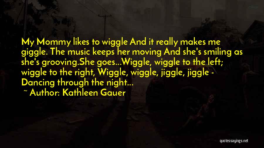Kathleen Gauer Quotes: My Mommy Likes To Wiggle And It Really Makes Me Giggle. The Music Keeps Her Moving And She's Smiling As