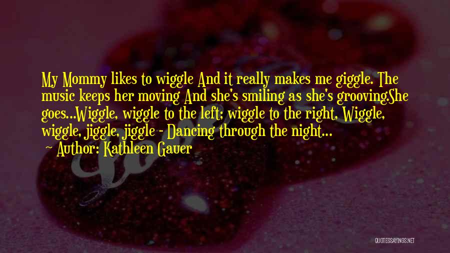 Kathleen Gauer Quotes: My Mommy Likes To Wiggle And It Really Makes Me Giggle. The Music Keeps Her Moving And She's Smiling As