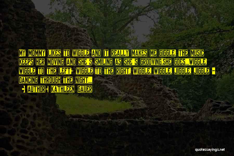 Kathleen Gauer Quotes: My Mommy Likes To Wiggle And It Really Makes Me Giggle. The Music Keeps Her Moving And She's Smiling As