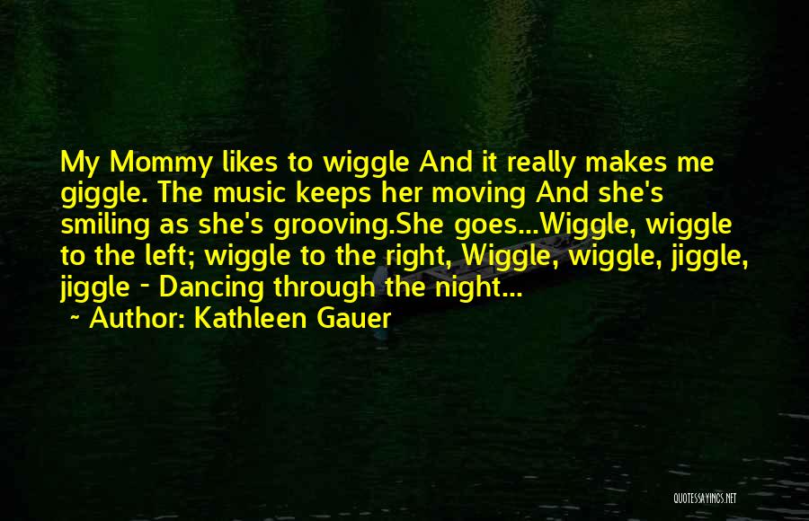 Kathleen Gauer Quotes: My Mommy Likes To Wiggle And It Really Makes Me Giggle. The Music Keeps Her Moving And She's Smiling As