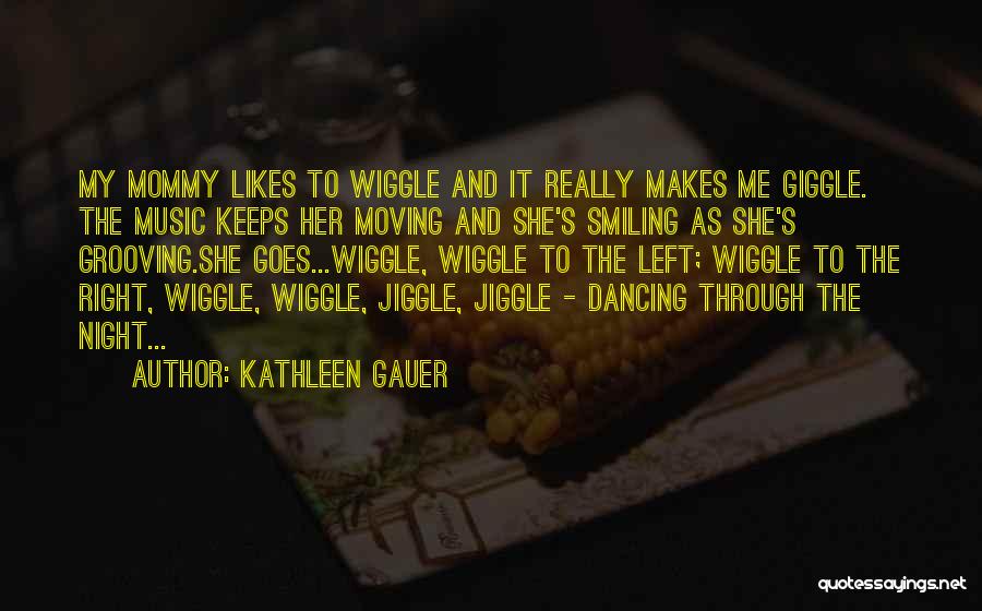 Kathleen Gauer Quotes: My Mommy Likes To Wiggle And It Really Makes Me Giggle. The Music Keeps Her Moving And She's Smiling As