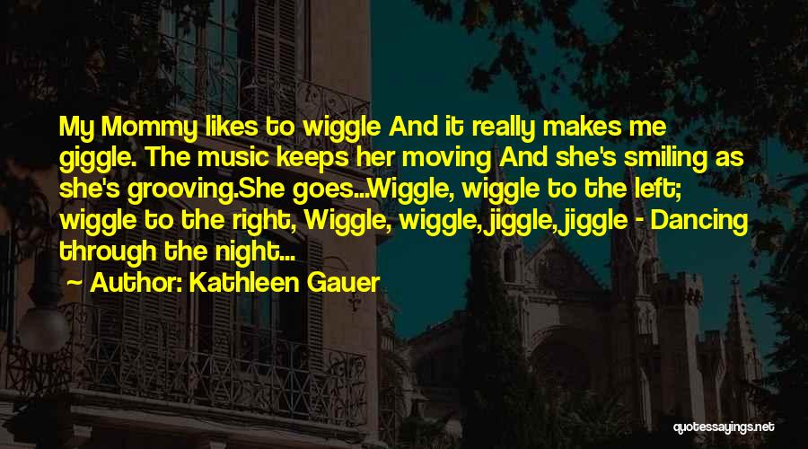 Kathleen Gauer Quotes: My Mommy Likes To Wiggle And It Really Makes Me Giggle. The Music Keeps Her Moving And She's Smiling As