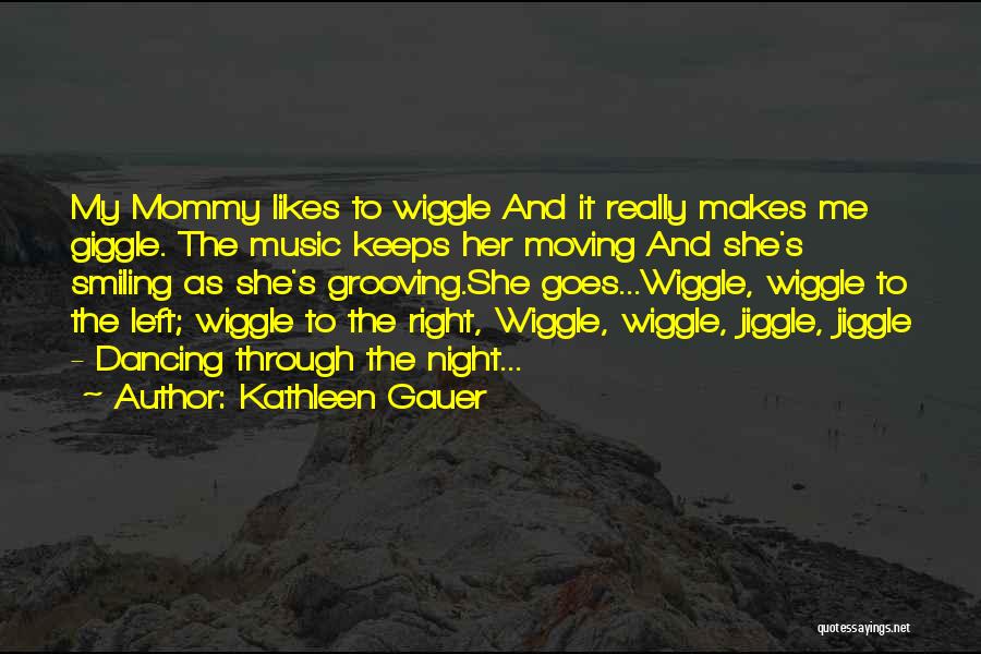 Kathleen Gauer Quotes: My Mommy Likes To Wiggle And It Really Makes Me Giggle. The Music Keeps Her Moving And She's Smiling As