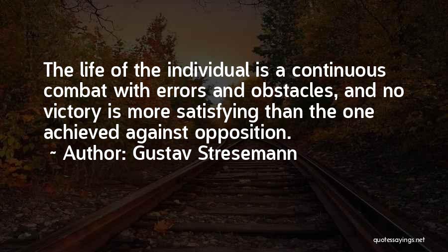 Gustav Stresemann Quotes: The Life Of The Individual Is A Continuous Combat With Errors And Obstacles, And No Victory Is More Satisfying Than