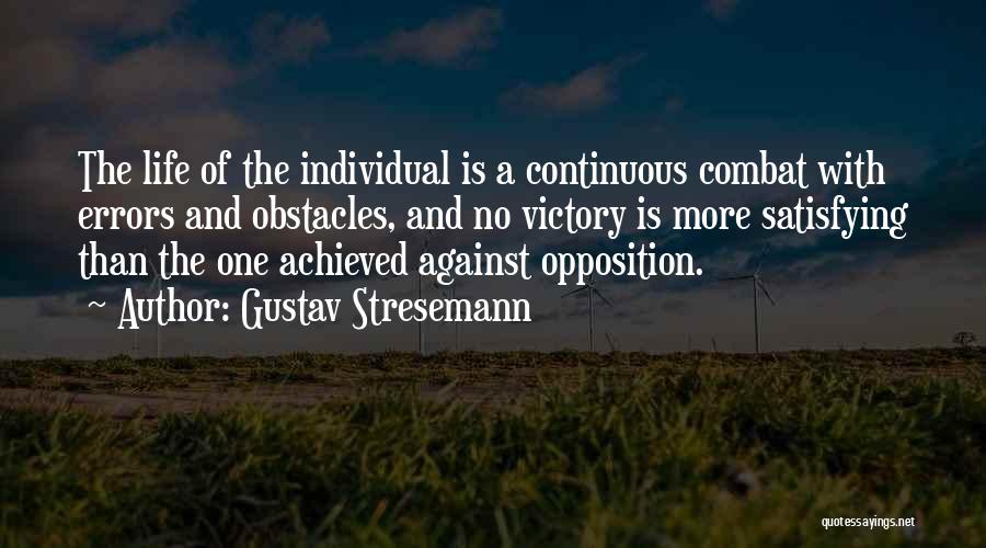 Gustav Stresemann Quotes: The Life Of The Individual Is A Continuous Combat With Errors And Obstacles, And No Victory Is More Satisfying Than