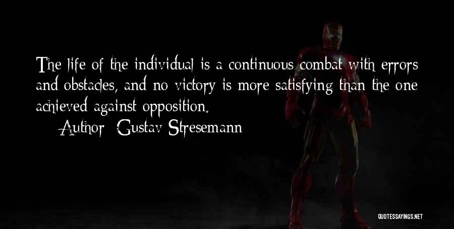 Gustav Stresemann Quotes: The Life Of The Individual Is A Continuous Combat With Errors And Obstacles, And No Victory Is More Satisfying Than