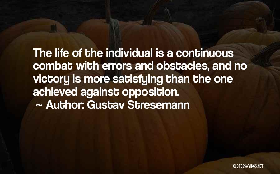 Gustav Stresemann Quotes: The Life Of The Individual Is A Continuous Combat With Errors And Obstacles, And No Victory Is More Satisfying Than