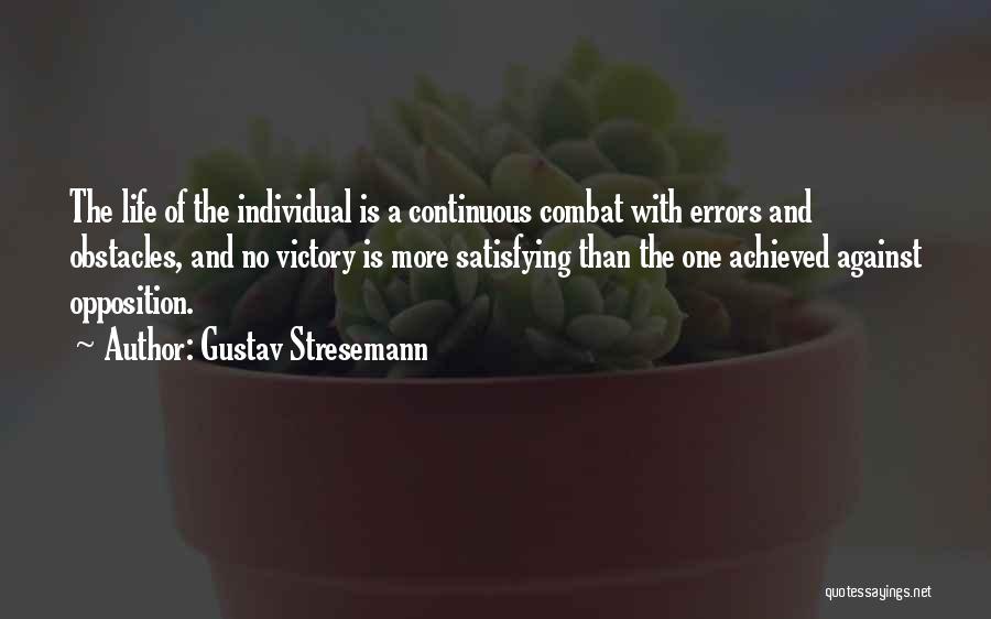 Gustav Stresemann Quotes: The Life Of The Individual Is A Continuous Combat With Errors And Obstacles, And No Victory Is More Satisfying Than