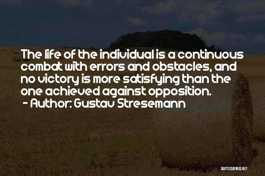 Gustav Stresemann Quotes: The Life Of The Individual Is A Continuous Combat With Errors And Obstacles, And No Victory Is More Satisfying Than