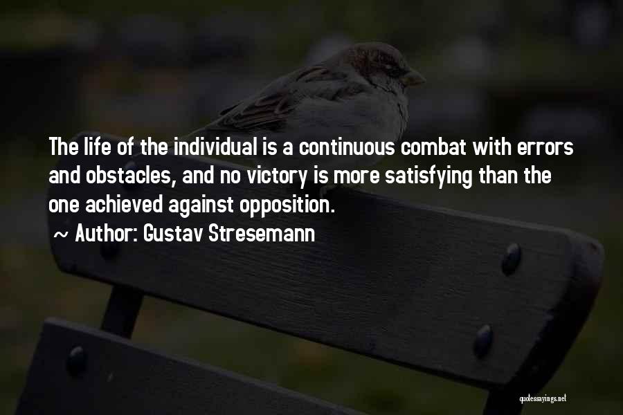 Gustav Stresemann Quotes: The Life Of The Individual Is A Continuous Combat With Errors And Obstacles, And No Victory Is More Satisfying Than