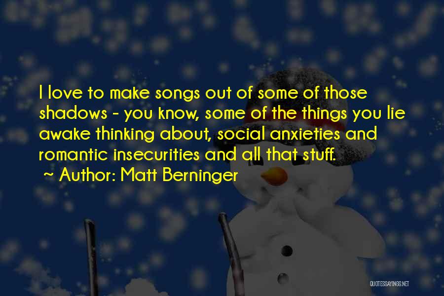 Matt Berninger Quotes: I Love To Make Songs Out Of Some Of Those Shadows - You Know, Some Of The Things You Lie