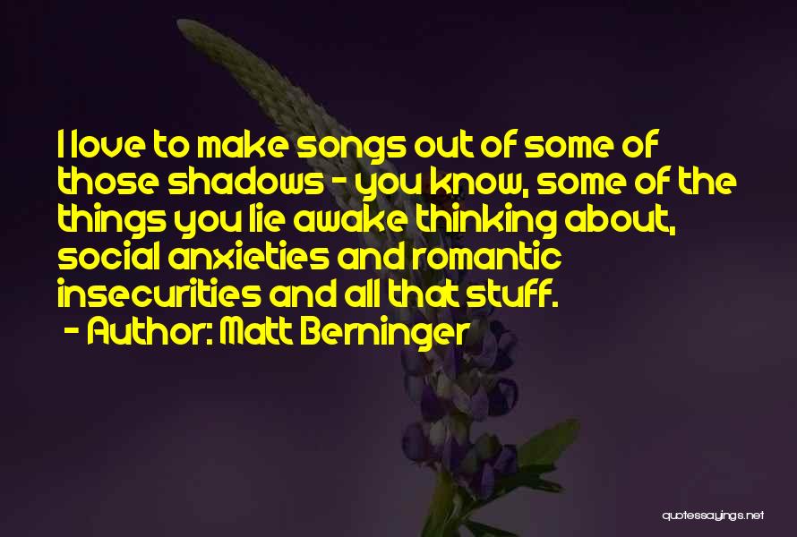 Matt Berninger Quotes: I Love To Make Songs Out Of Some Of Those Shadows - You Know, Some Of The Things You Lie