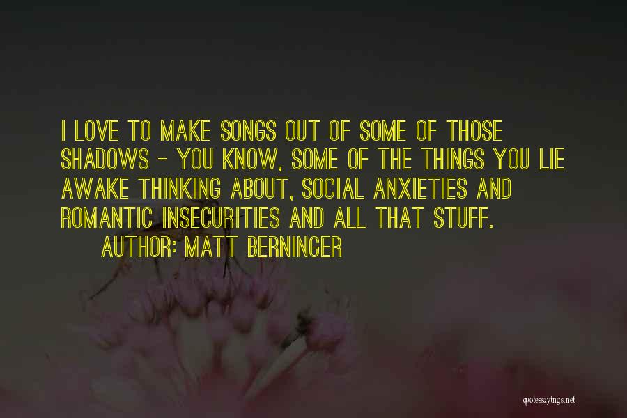 Matt Berninger Quotes: I Love To Make Songs Out Of Some Of Those Shadows - You Know, Some Of The Things You Lie