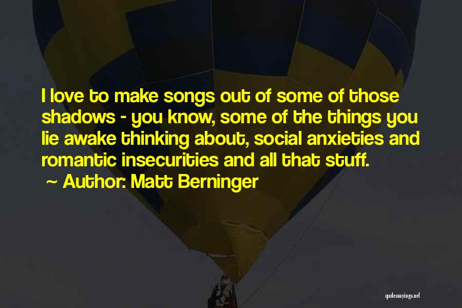 Matt Berninger Quotes: I Love To Make Songs Out Of Some Of Those Shadows - You Know, Some Of The Things You Lie