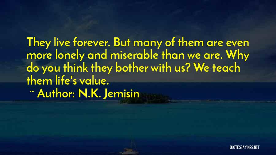 N.K. Jemisin Quotes: They Live Forever. But Many Of Them Are Even More Lonely And Miserable Than We Are. Why Do You Think