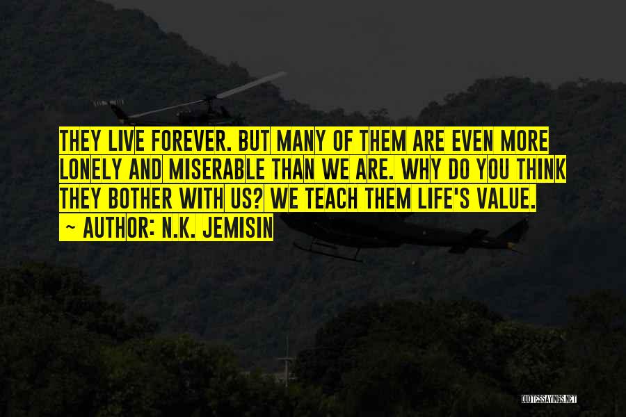 N.K. Jemisin Quotes: They Live Forever. But Many Of Them Are Even More Lonely And Miserable Than We Are. Why Do You Think