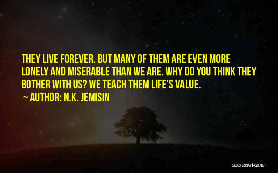 N.K. Jemisin Quotes: They Live Forever. But Many Of Them Are Even More Lonely And Miserable Than We Are. Why Do You Think