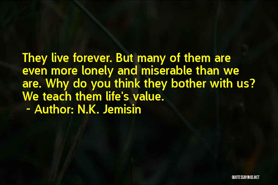 N.K. Jemisin Quotes: They Live Forever. But Many Of Them Are Even More Lonely And Miserable Than We Are. Why Do You Think