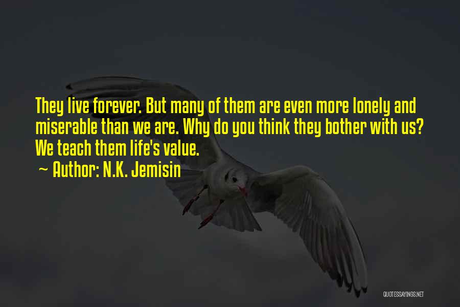 N.K. Jemisin Quotes: They Live Forever. But Many Of Them Are Even More Lonely And Miserable Than We Are. Why Do You Think
