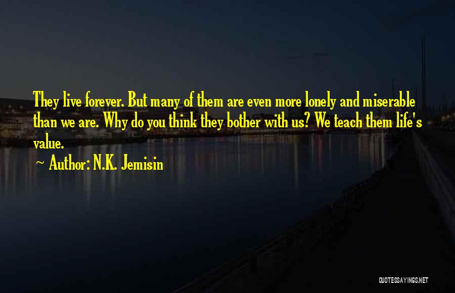 N.K. Jemisin Quotes: They Live Forever. But Many Of Them Are Even More Lonely And Miserable Than We Are. Why Do You Think