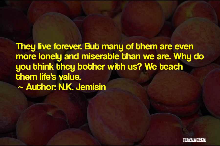 N.K. Jemisin Quotes: They Live Forever. But Many Of Them Are Even More Lonely And Miserable Than We Are. Why Do You Think