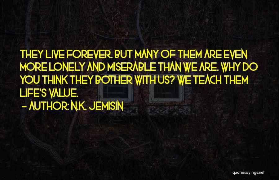 N.K. Jemisin Quotes: They Live Forever. But Many Of Them Are Even More Lonely And Miserable Than We Are. Why Do You Think