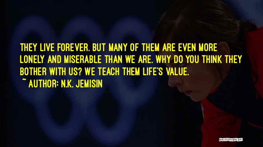N.K. Jemisin Quotes: They Live Forever. But Many Of Them Are Even More Lonely And Miserable Than We Are. Why Do You Think